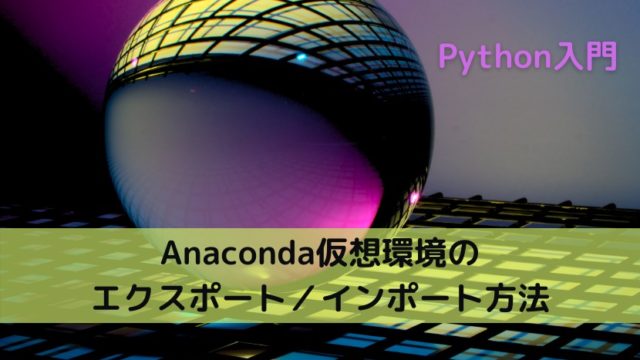 Anaconda仮想環境のエクスポート／インポート方法
