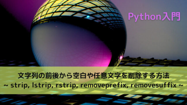 【Python】文字列の前後から空白や任意文字を削除する方法 _ strip, lstrip, rstrip, removeprefix, removesuffix _