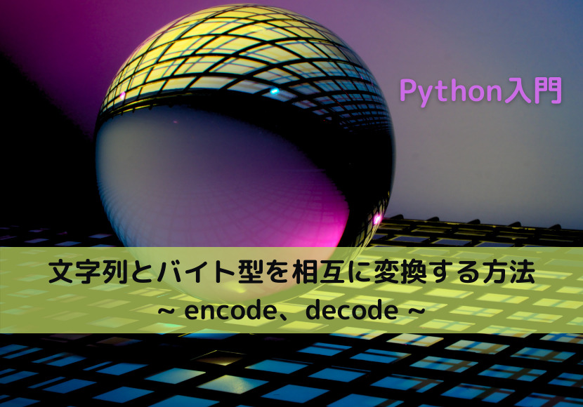 【Python】文字列とバイト型を相互に変換する方法 _ encode、decode _