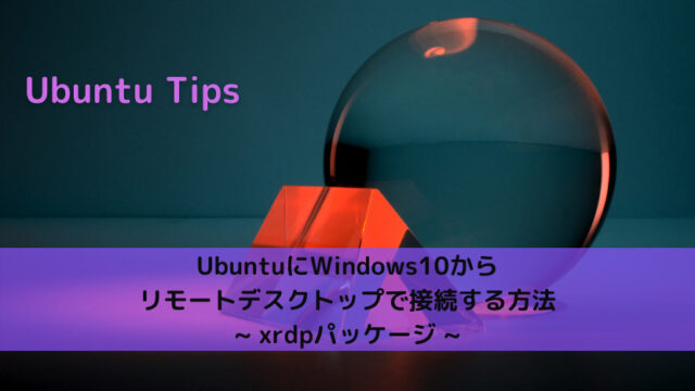 【Ubuntu Tips】UbuntuにWindows10からリモートデスクトップで接続する方法 _ xrdpパッケージ _