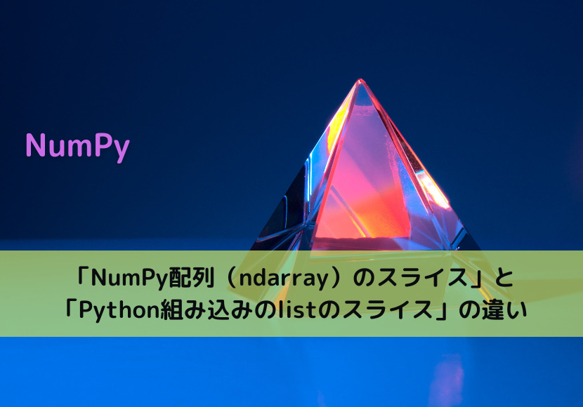 【NumPy】「NumPy配列（ndarray）のスライス」と「Python組み込みのlistのスライス」の違い
