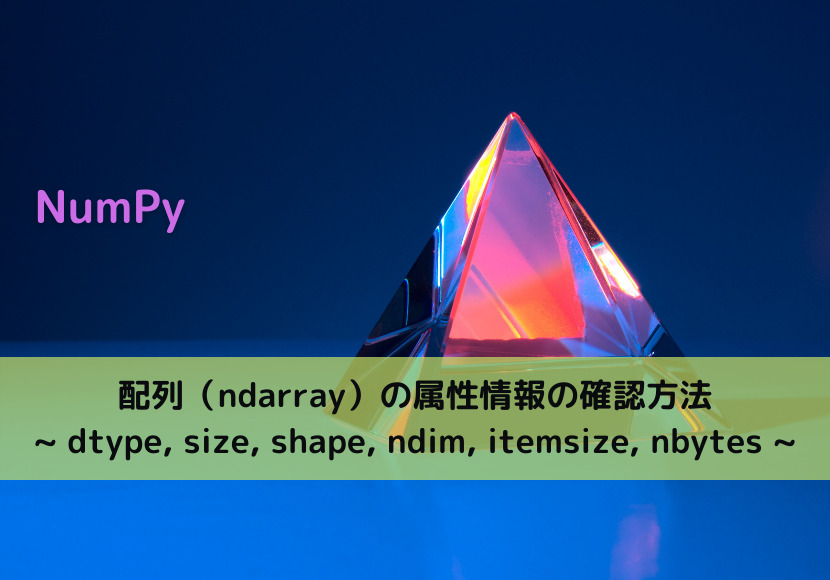 【NumPy】配列（ndarray）の属性情報の確認方法 _ dtype, size, shape, ndim, itemsize, nbytes _