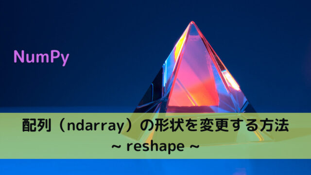 【NumPy】配列（ndarray）の形状を変更する方法 _ reshape _