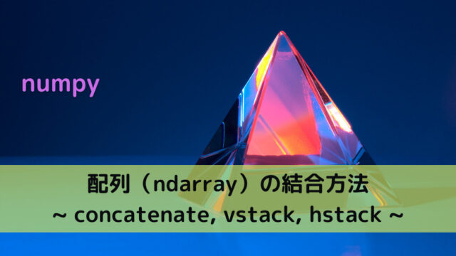 【numpy】配列（ndarray）の結合方法 _ concatenate, vstack, hstack _