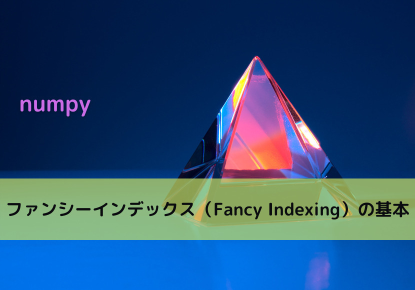 【numpy】ファンシーインデックス(Fancy Indexing)の基本|Python Tech