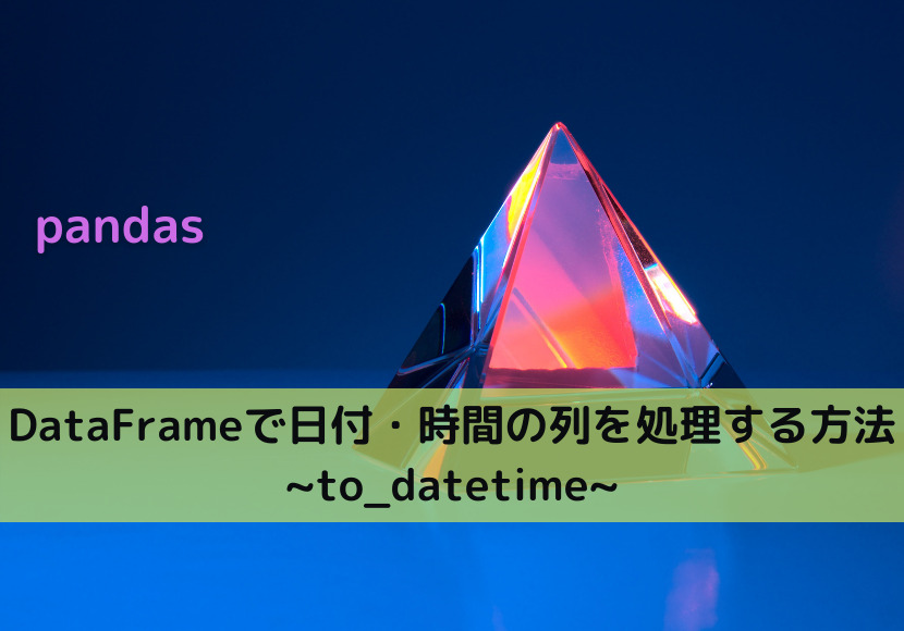 【pandas】DataFrameで日付・時間の列を処理する方法 _to_datetime_