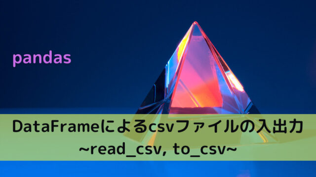 【pandas】DataFrameによるcsvファイルの入出力 _read_csv, to_csv_