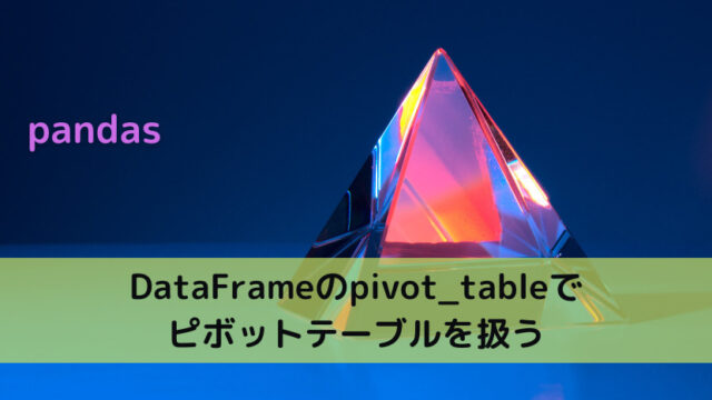 【pandas】DataFrameのpivot_tableでピボットテーブルを扱う