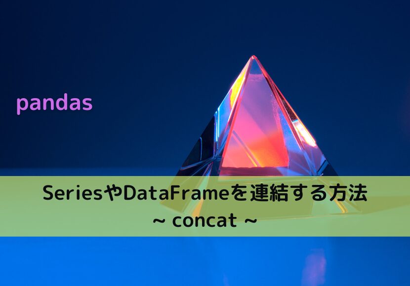 【pandas】SeriesやDataFrameを連結する方法 ~concat~