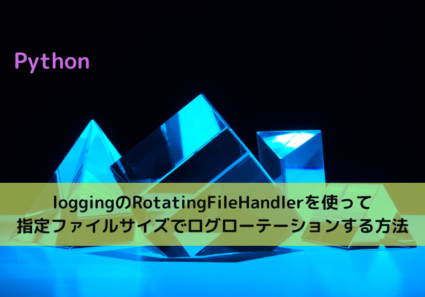 【Python】loggingのRotatingFileHandlerを使って指定ファイルサイズでログローテーションする方法