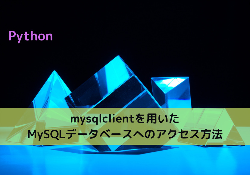 【Python】mysqlclientを用いたMySQLデータベースへのアクセス方法
