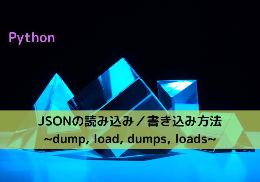 【Python】JSONの読み込み／書き込み方法 ~dump, load, dumps, loads~｜Python Tech