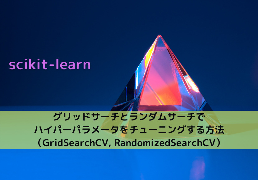 【scikit-learn】グリッドサーチとランダムサーチでハイパーパラメータをチューニングする方法（GridSearchCV, RandomizedSearchCV）