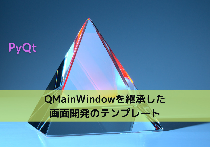 【PyQt】QMainWindowを継承した画面開発のテンプレート