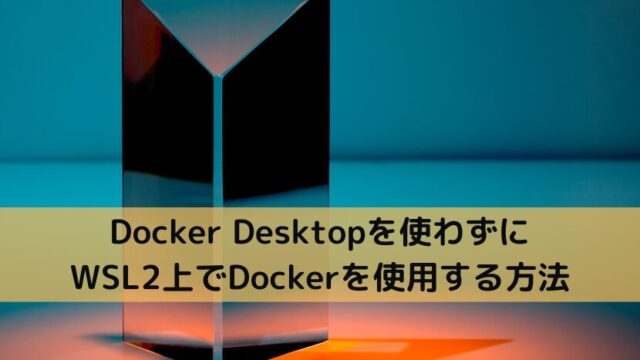 Docker Desktopを使わずにWSL2上でDockerを使用する方法