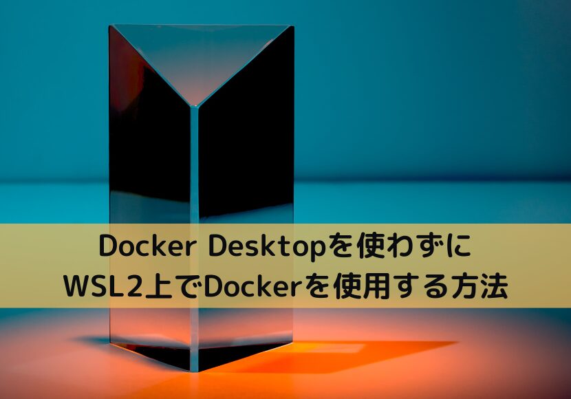 Docker Desktopを使わずにWSL2上でDockerを使用する方法