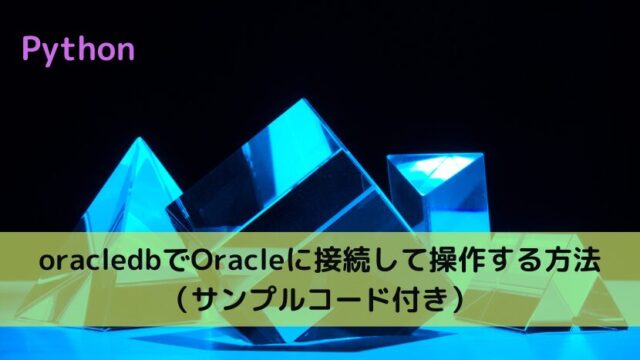 【Python】oracledbでOracleに接続して操作する方法（サンプルコード解説付き）